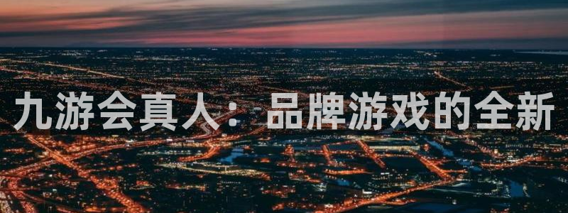 先锋娱乐2登录地址：九游会真人：品牌游戏的全新