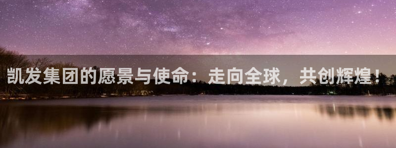 先锋娱乐2登录入口：凯发集团的愿景与使命：走向全球，共创辉煌！