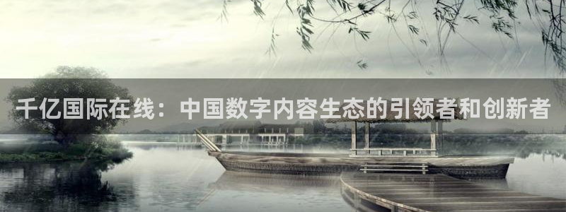 先锋娱乐体育1招商：千亿国际在线：中国数字内容生态的引领者和创新者