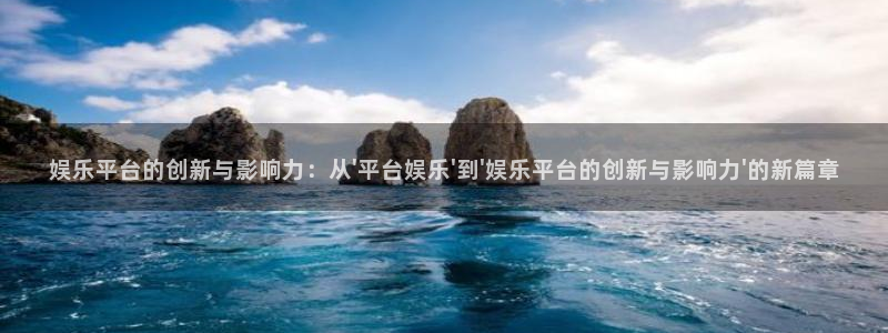 先锋娱乐2体育：娱乐平台的创新与影响力：从\'平台娱乐\'到\'娱乐平台的创新与