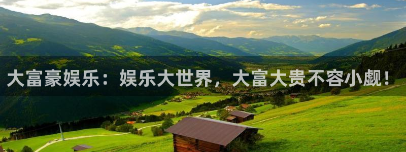 先锋娱乐体育3在线注册：大富豪娱乐：娱乐大世界，大富大贵不容小觑！