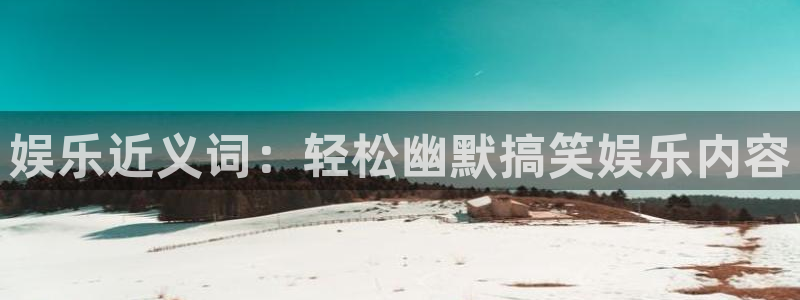 先锋娱乐2平台：娱乐近义词：轻松幽默搞笑娱乐内容