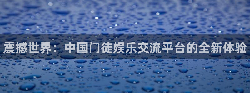 先锋娱乐2平台注册：震撼世界：中国门徒娱乐交流平台的全新体验