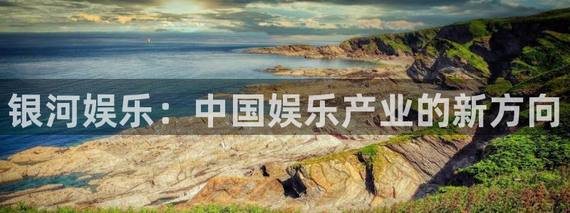 先锋娱乐体育凯捷平台招商：银河娱乐：中国娱乐产业的新方向