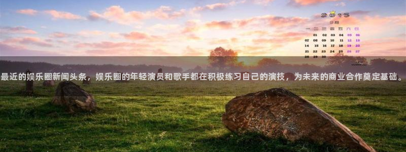 先锋娱乐体育：最近的娱乐圈新闻头条，娱乐圈的年轻演员和歌手都在积极练习自己的演技