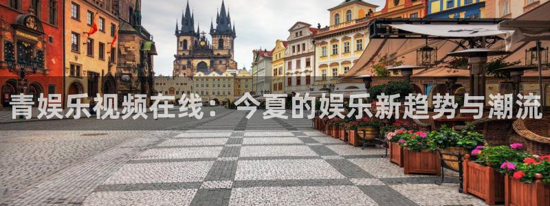 先锋娱乐集团：青娱乐视频在线：今夏的娱乐新趋势与潮流