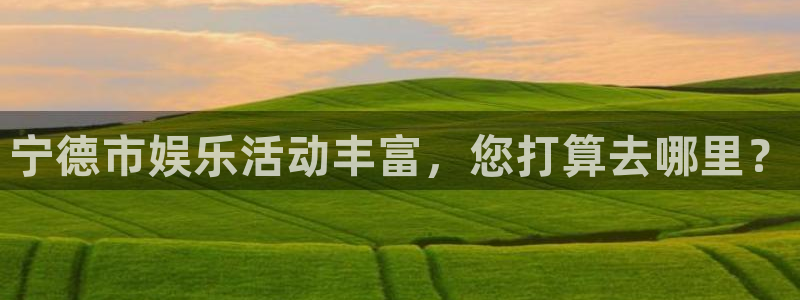 先锋娱乐2登录：宁德市娱乐活动丰富，您打算去哪里？