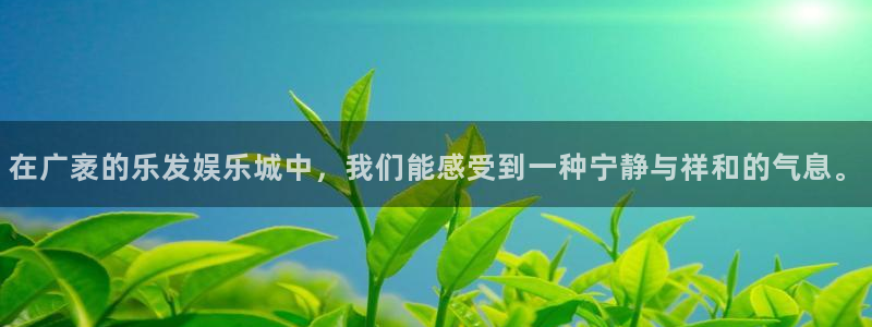 先锋娱乐vk：在广袤的乐发娱乐城中，我们能感受到一种宁静与祥和的气息。