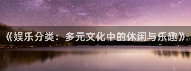 先锋娱乐体育网页版入口：《娱乐分类：多元文化中的休闲与乐趣》