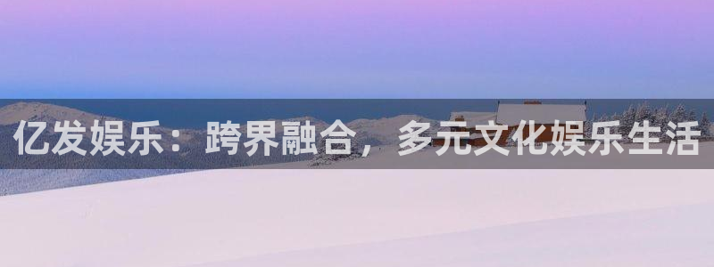 先锋娱乐2登录：亿发娱乐：跨界融合，多元文化娱乐生活