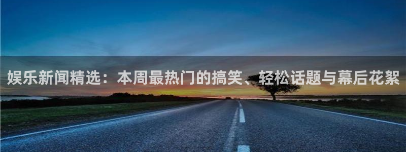 先锋娱乐4注册：娱乐新闻精选：本周最热门的搞笑、轻松话题与幕后花絮