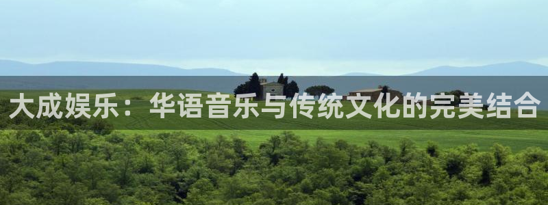 先锋娱乐体育热门赛事有哪些：大成娱乐：华语音乐与传统文化的完美结合