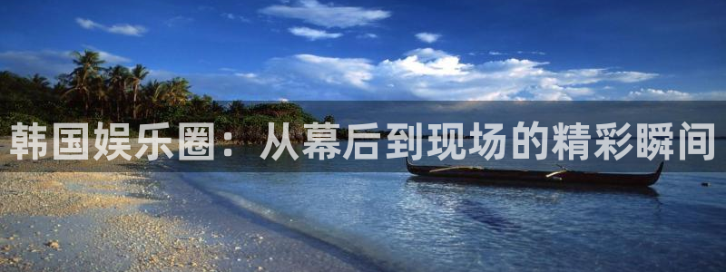 先锋娱乐凯捷平台：韩国娱乐圈：从幕后到现场的精彩瞬间