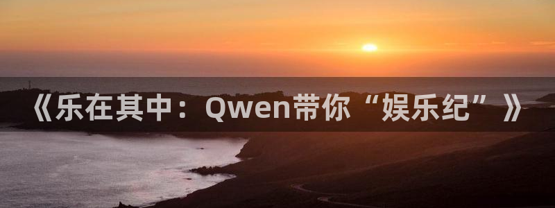 先锋娱乐体育平台开号链接：《乐在其中：Qwen带你“娱乐纪”》