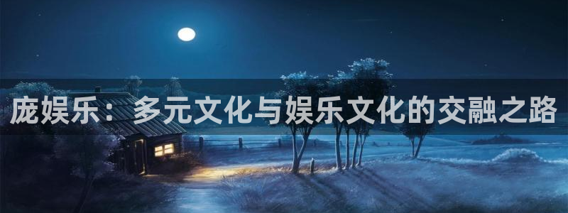 先锋娱乐3平台注册：庞娱乐：多元文化与娱乐文化的交融之路