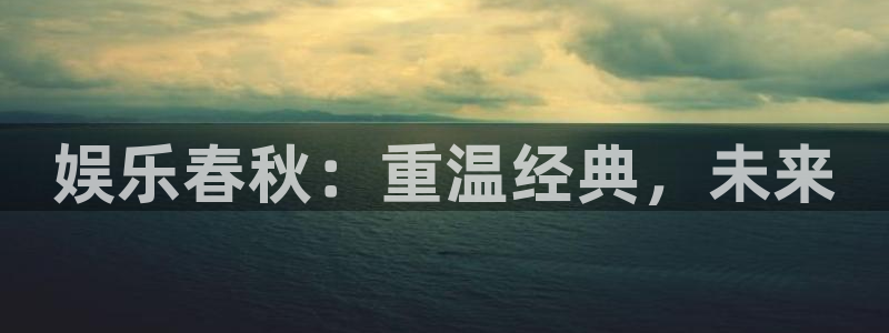 先锋娱乐3登陆：娱乐春秋：重温经典，未来