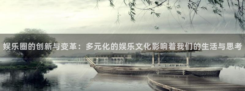 先锋娱乐5：娱乐圈的创新与变革：多元化的娱乐文化影响着我们的生活与思考