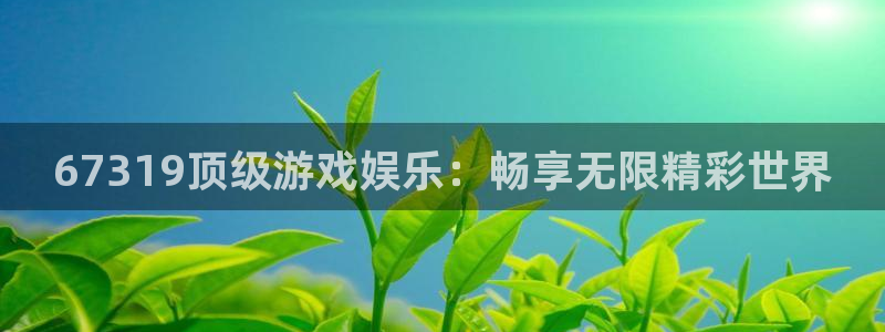 先锋娱乐体育eon：67319顶级游戏娱乐：畅享无限精彩世界